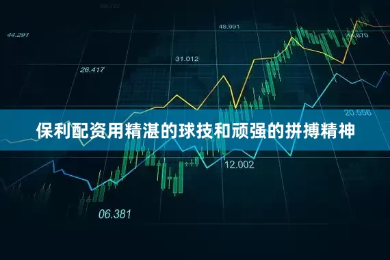 保利配资用精湛的球技和顽强的拼搏精神