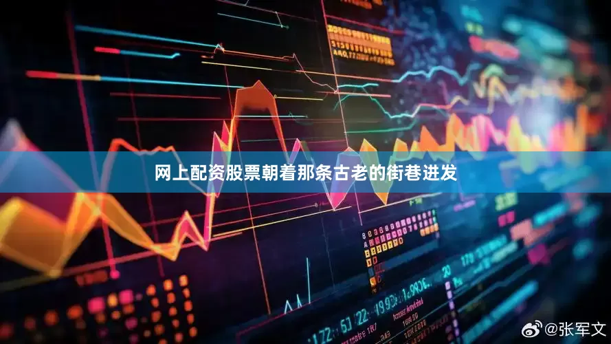 网上配资股票朝着那条古老的街巷进发