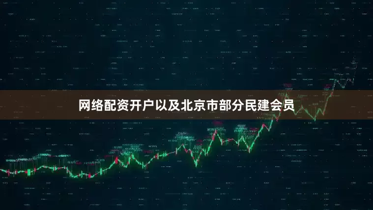 网络配资开户以及北京市部分民建会员
