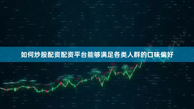 如何炒股配资配资平台能够满足各类人群的口味偏好