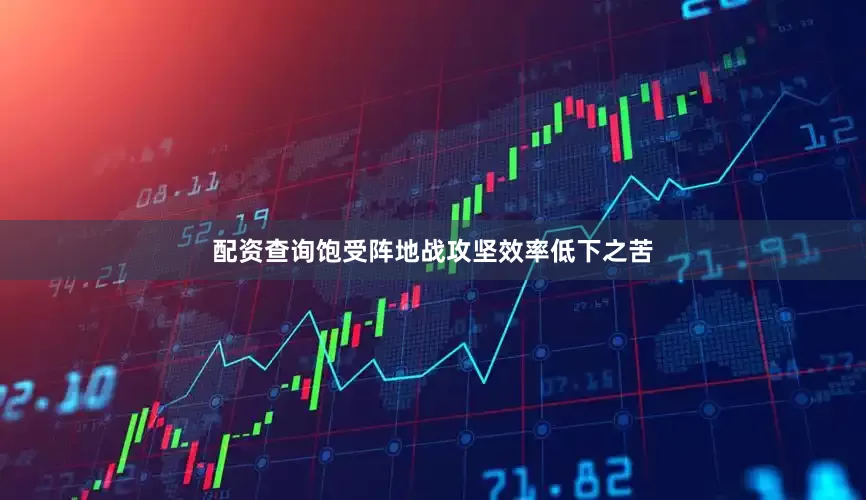 配资查询饱受阵地战攻坚效率低下之苦