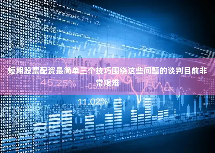 短期股票配资最简单三个技巧围绕这些问题的谈判目前非常艰难