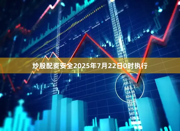炒股配资安全2025年7月22日0时执行