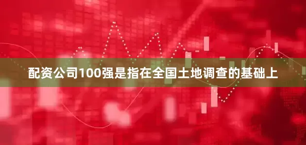 配资公司100强是指在全国土地调查的基础上