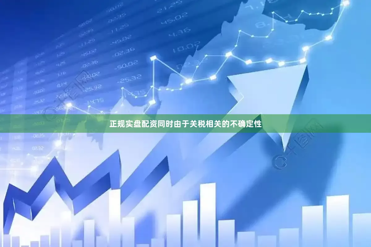 正规实盘配资同时由于关税相关的不确定性