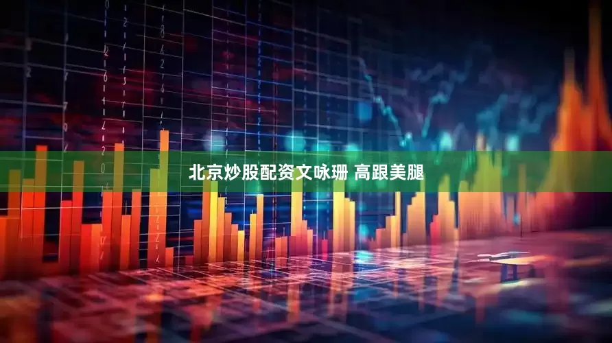 北京炒股配资文咏珊 高跟美腿