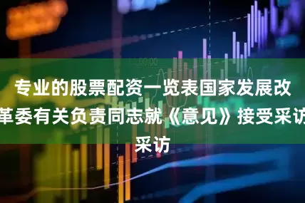 专业的股票配资一览表国家发展改革委有关负责同志就《意见》接受采访