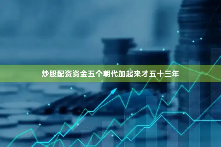 炒股配资资金五个朝代加起来才五十三年