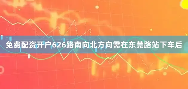 免费配资开户626路南向北方向需在东莞路站下车后