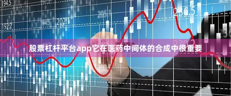 股票杠杆平台app它在医药中间体的合成中很重要