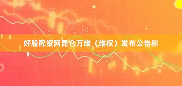 好股配资网昆仑万维（维权）发布公告称