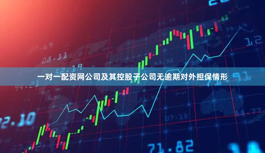 一对一配资网公司及其控股子公司无逾期对外担保情形