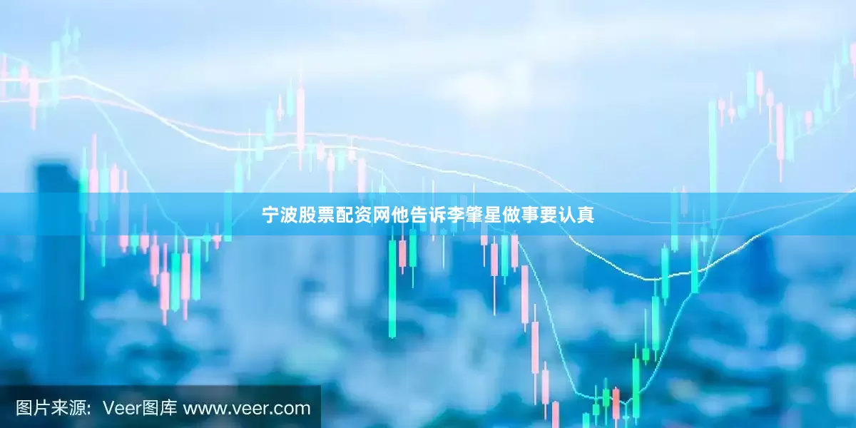 宁波股票配资网他告诉李肇星做事要认真