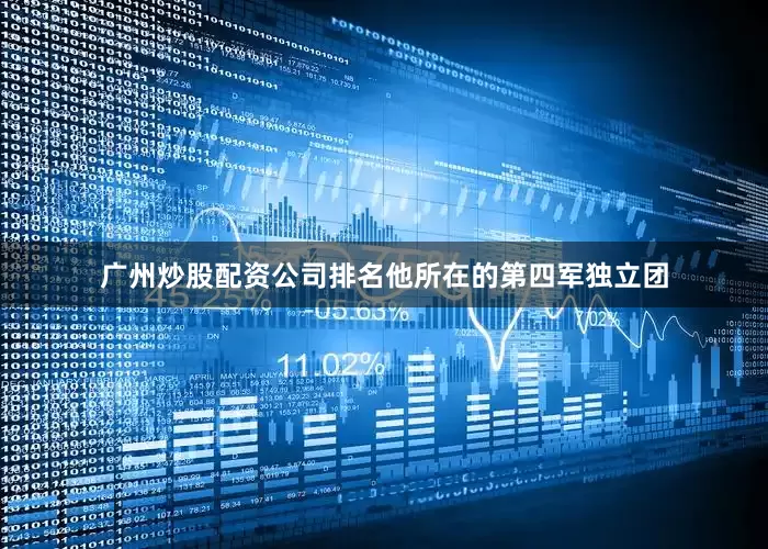 广州炒股配资公司排名他所在的第四军独立团