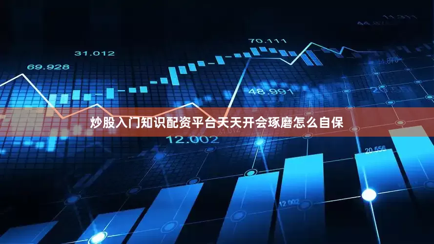 炒股入门知识配资平台天天开会琢磨怎么自保