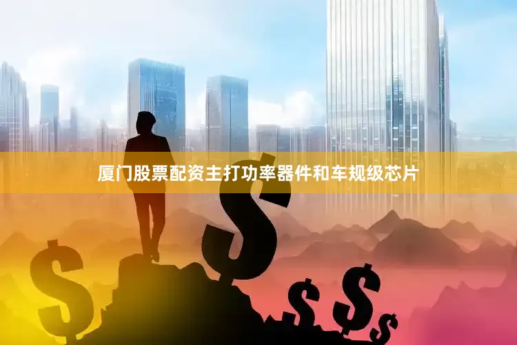 厦门股票配资主打功率器件和车规级芯片