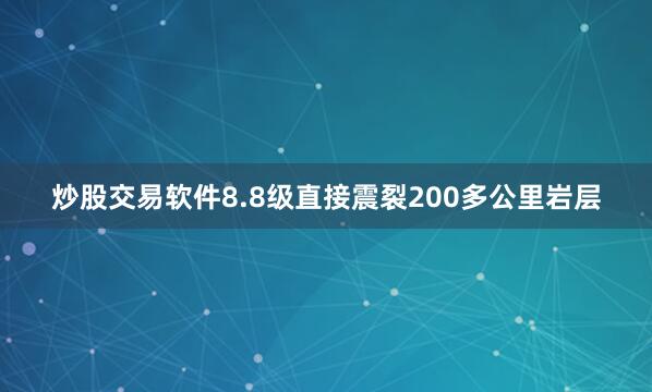 炒股交易软件8.8级直接震裂200多公里岩层