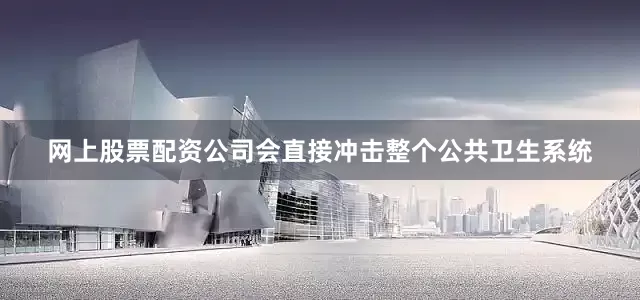 网上股票配资公司会直接冲击整个公共卫生系统