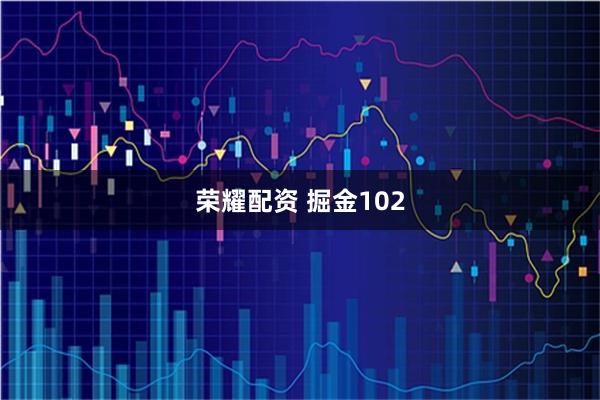 荣耀配资 掘金102