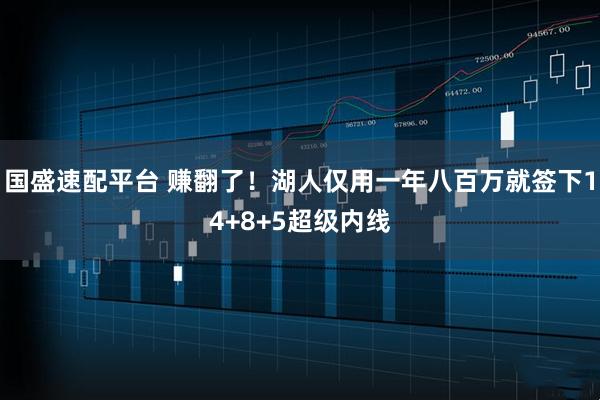 国盛速配平台 赚翻了！湖人仅用一年八百万就签下14+8+5超级内线