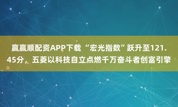 赢赢顺配资APP下载 “宏光指数”跃升至121.45分,五菱以科技自立点燃千万奋斗者创富引擎