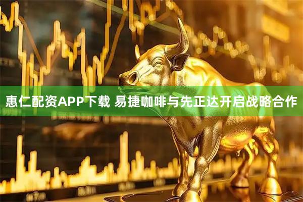 惠仁配资APP下载 易捷咖啡与先正达开启战略合作