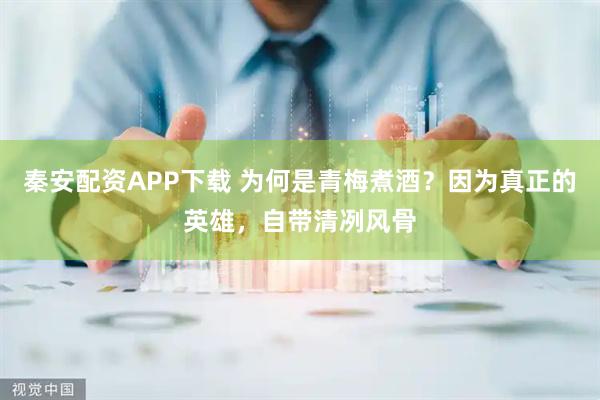 秦安配资APP下载 为何是青梅煮酒?因为真正的英雄,自带清冽风骨