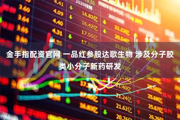 金手指配资官网 一品红参股达歌生物 涉及分子胶类小分子新药研发