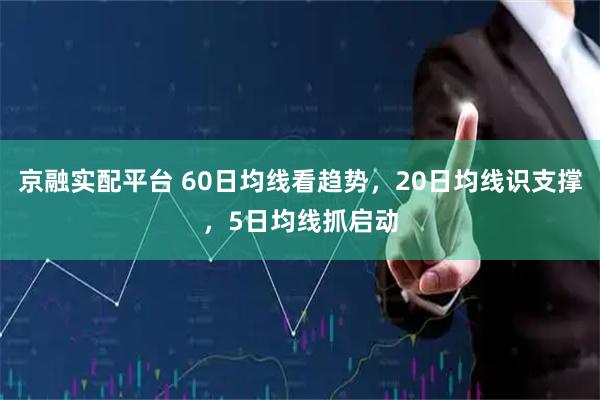 京融实配平台 60日均线看趋势，20日均线识支撑，5日均线抓启动
