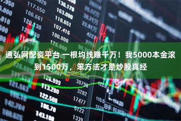 通弘网配资平台 一根均线赚千万！我5000本金滚到1500万，笨方法才是炒股真经