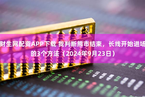 财生网配资APP下载 我判断熊市结束，长线开始进场的3个方法（2024年9月23日）