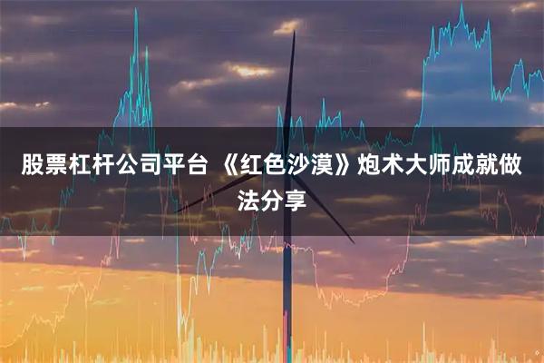 股票杠杆公司平台 《红色沙漠》炮术大师成就做法分享