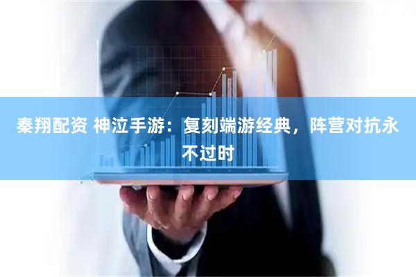 秦翔配资 神泣手游：复刻端游经典，阵营对抗永不过时