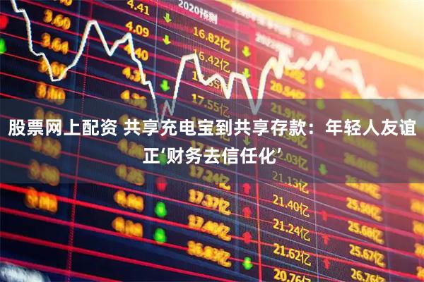 股票网上配资 共享充电宝到共享存款：年轻人友谊正‘财务去信任化’