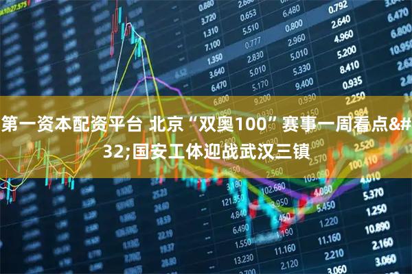 第一资本配资平台 北京“双奥100”赛事一周看点 国安工体迎战武汉三镇