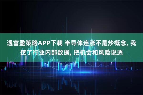 逸富盈策略APP下载 半导体连涨不是炒概念, 我挖了行业内部数据, 把机会和风险说透